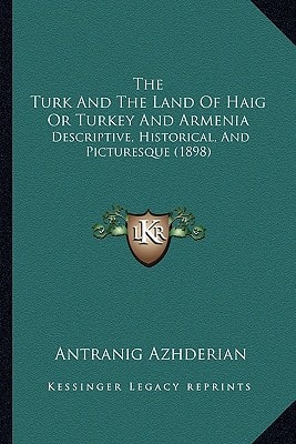 The Turk And The Land Of Haig Or Turkey And Armenia: Descriptive, Historical, And Picturesque (1898)