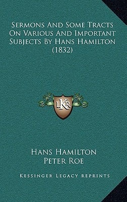 Sermons And Some Tracts On Various And Important Subjects By Hans Hamilton (1832)
