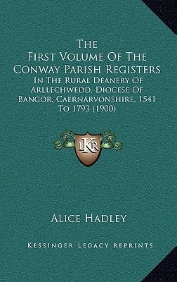 The First Volume Of The Conway Parish Registers: In The Rural Deanery Of Arllechwedd, Diocese Of Bangor, Caernarvonshire, 1541 To 1793 (1900)