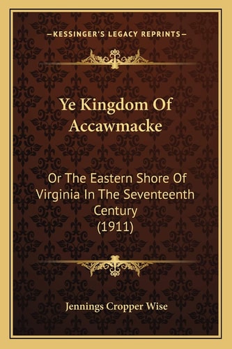 Ye Kingdom Of Accawmacke: Or The Eastern Shore Of Virginia In The Seventeenth Century (1911)