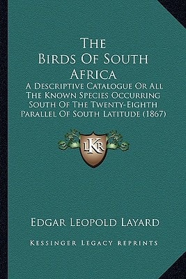 The Birds Of South Africa: A Descriptive Catalogue Or All The Known Species Occurring South Of The Twenty-Eighth Parallel Of South Latitude (1867)
