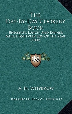 The Day-By-Day Cookery Book: Breakfast, Lunch, And Dinner Menus For Every Day Of The Year (1900)