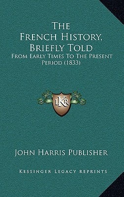 The French History, Briefly Told: From Early Times To The Present Period (1833)