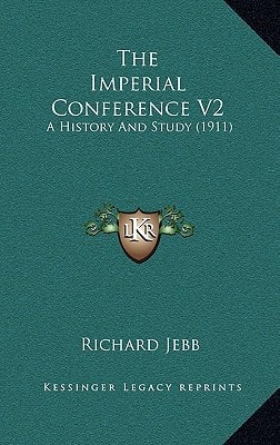 The Imperial Conference V2: A History And Study (1911)
