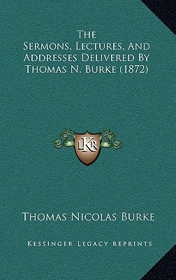 The Sermons, Lectures, And Addresses Delivered By Thomas N. Burke (1872)