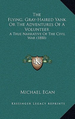 The Flying, Gray-Haired Yank Or The Adventures Of A Volunteer: A True Narrative Of The Civil War (1888)