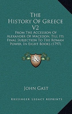 The History Of Greece V2: From The Accession Of Alexander Of Macedon, Till Its Final Subjection To The Roman Power, In Eight Books (1797)