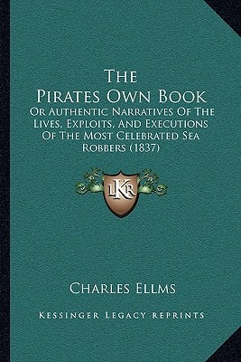 The Pirates Own Book: Or Authentic Narratives Of The Lives, Exploits, And Executions Of The Most Celebrated Sea Robbers (1837)