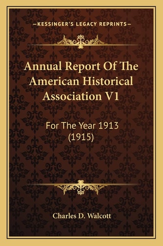 Annual Report Of The American Historical Association V1: For The Year 1913 (1915)