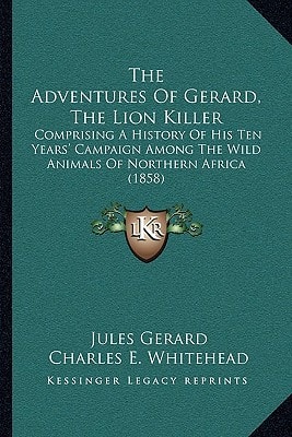 The Adventures Of Gerard, The Lion Killer: Comprising A History Of His Ten Years' Campaign Among The Wild Animals Of Northern Africa (1858)