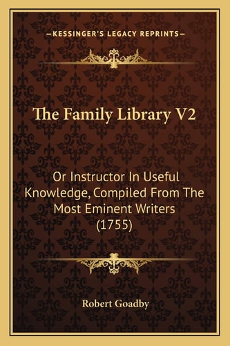 The Family Library V2: Or Instructor In Useful Knowledge, Compiled From The Most Eminent Writers (1755)