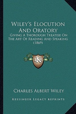 Wiley's Elocution And Oratory: Giving A Thorough Treatise On The Art Of Reading And Speaking (1869)