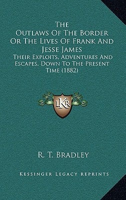 The Outlaws Of The Border Or The Lives Of Frank And Jesse James: Their Exploits, Adventures And Escapes, Down To The Present Time (1882)