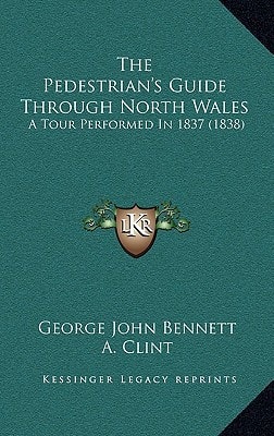 The Pedestrian's Guide Through North Wales: A Tour Performed In 1837 (1838)