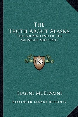The Truth About Alaska: The Golden Land Of The Midnight Sun (1901)