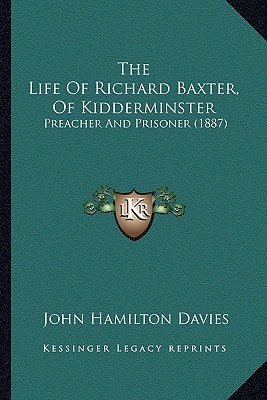 The Life Of Richard Baxter, Of Kidderminster: Preacher And Prisoner (1887)