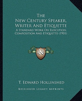 The New Century Speaker, Writer And Etiquette: A Standard Work On Elocution, Composition And Etiquette (1901)