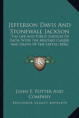 Jefferson Davis And Stonewall Jackson: The Life And Public Services Of Each, With The Military Career And Death Of The Latter (1856)