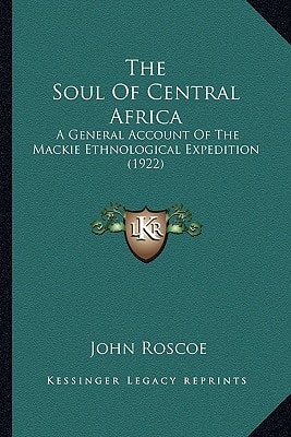 The Soul Of Central Africa: A General Account Of The Mackie Ethnological Expedition (1922)