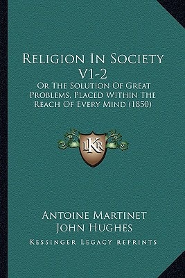 Religion In Society V1-2: Or The Solution Of Great Problems, Placed Within The Reach Of Every Mind (1850)