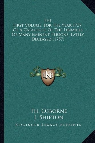 The First Volume, For The Year 1757, Of A Catalogue Of The Libraries Of Many Eminent Persons, Lately Deceased (1757)