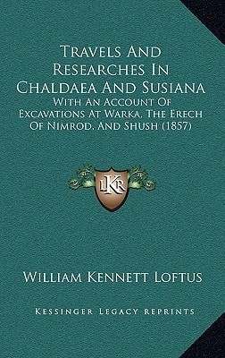Travels And Researches In Chaldaea And Susiana: With An Account Of Excavations At Warka, The Erech Of Nimrod, And Shush (1857)
