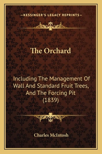 The Orchard: Including The Management Of Wall And Standard Fruit Trees, And The Forcing Pit (1839)