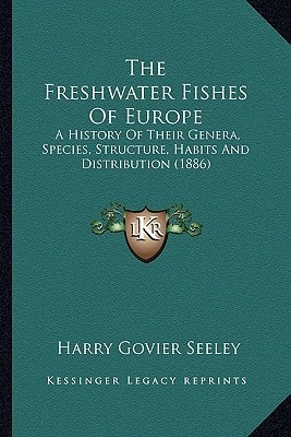 The Freshwater Fishes Of Europe: A History Of Their Genera, Species, Structure, Habits And Distribution (1886)