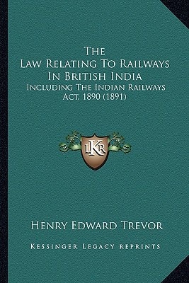 The Law Relating To Railways In British India: Including The Indian Railways Act, 1890 (1891)