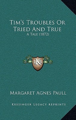 Tim's Troubles Or Tried And True: A Tale (1872)