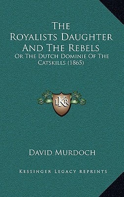 The Royalists Daughter And The Rebels: Or The Dutch Dominie Of The Catskills (1865)