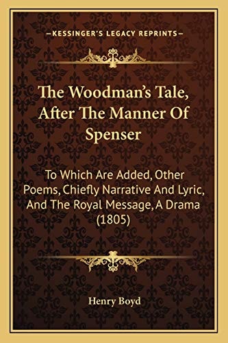 The Woodman's Tale, After The Manner Of Spenser: To Which Are Added, Other Poems, Chiefly Narrative And Lyric, And The Royal Message, A Drama (1805)