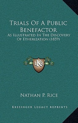 Trials Of A Public Benefactor: As Illustrated In The Discovery Of Etherization (1859)