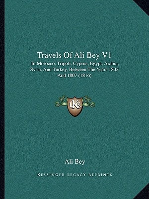 Travels Of Ali Bey V1: In Morocco, Tripoli, Cyprus, Egypt, Arabia, Syria, And Turkey, Between The Years 1803 And 1807 (1816)
