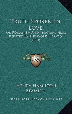 Truth Spoken In Love: Or Romanism And Tractarianism Refuted By The Word Of God (1853)
