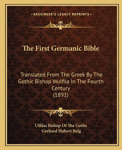 The First Germanic Bible: Translated From The Greek By The Gothic Bishop Wulfila In The Fourth Century (1891)