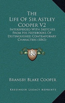 The Life Of Sir Astley Cooper V2: Interspersed With Sketches From His Notebooks Of Distinguished Contemporary Characters (1843)