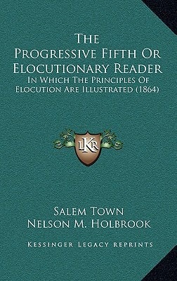 The Progressive Fifth Or Elocutionary Reader: In Which The Principles Of Elocution Are Illustrated (1864)