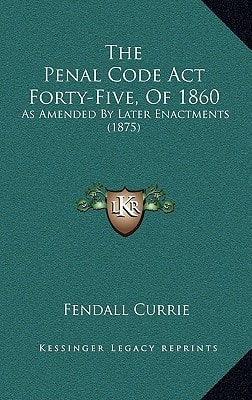 The Penal Code Act Forty-Five, Of 1860: As Amended By Later Enactments (1875)