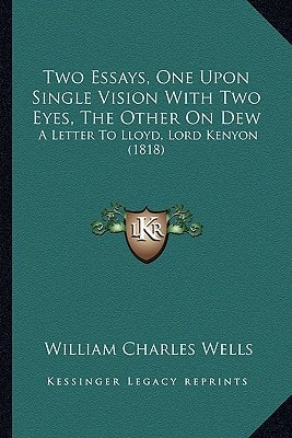Two Essays, One Upon Single Vision With Two Eyes, The Other On Dew: A Letter To Lloyd, Lord Kenyon (1818)