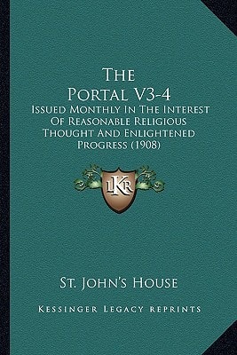 The Portal V3-4: Issued Monthly In The Interest Of Reasonable Religious Thought And Enlightened Progress (1908)