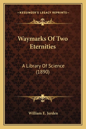 Waymarks Of Two Eternities: A Library Of Science (1890)