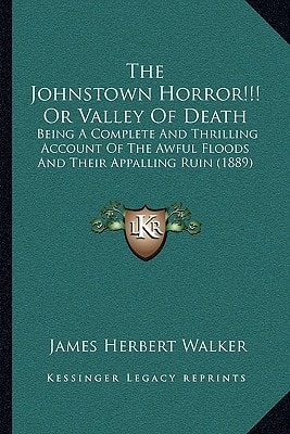 The Johnstown Horror!!! Or Valley Of Death: Being A Complete And Thrilling Account Of The Awful Floods And Their Appalling Ruin (1889)