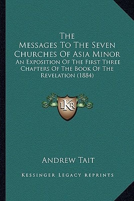 The Messages To The Seven Churches Of Asia Minor: An Exposition Of The First Three Chapters Of The Book Of The Revelation (1884)