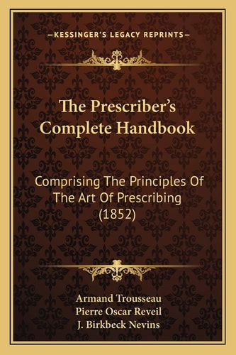 The Prescriber's Complete Handbook: Comprising The Principles Of The Art Of Prescribing (1852)