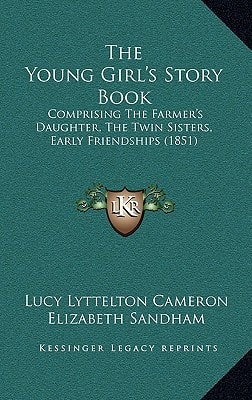 The Young Girl's Story Book: Comprising The Farmer's Daughter, The Twin Sisters, Early Friendships (1851)