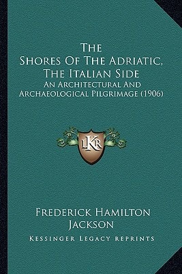 The Shores Of The Adriatic, The Italian Side: An Architectural And Archaeological Pilgrimage (1906)