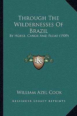 Through The Wildernesses Of Brazil: By Horse, Canoe And Float (1909)