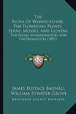 The Flora Of Warwickshire, The Flowering Plants, Ferns, Mosses, And Lichens: The Fungi, Hymenomysetes And Gastromycetes (1891)