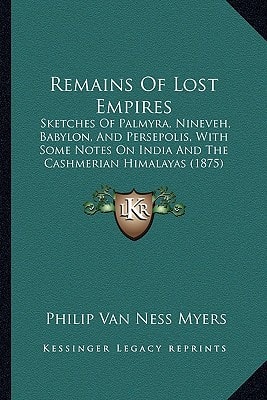 Remains Of Lost Empires: Sketches Of Palmyra, Nineveh, Babylon, And Persepolis, With Some Notes On India And The Cashmerian Himalayas (1875)